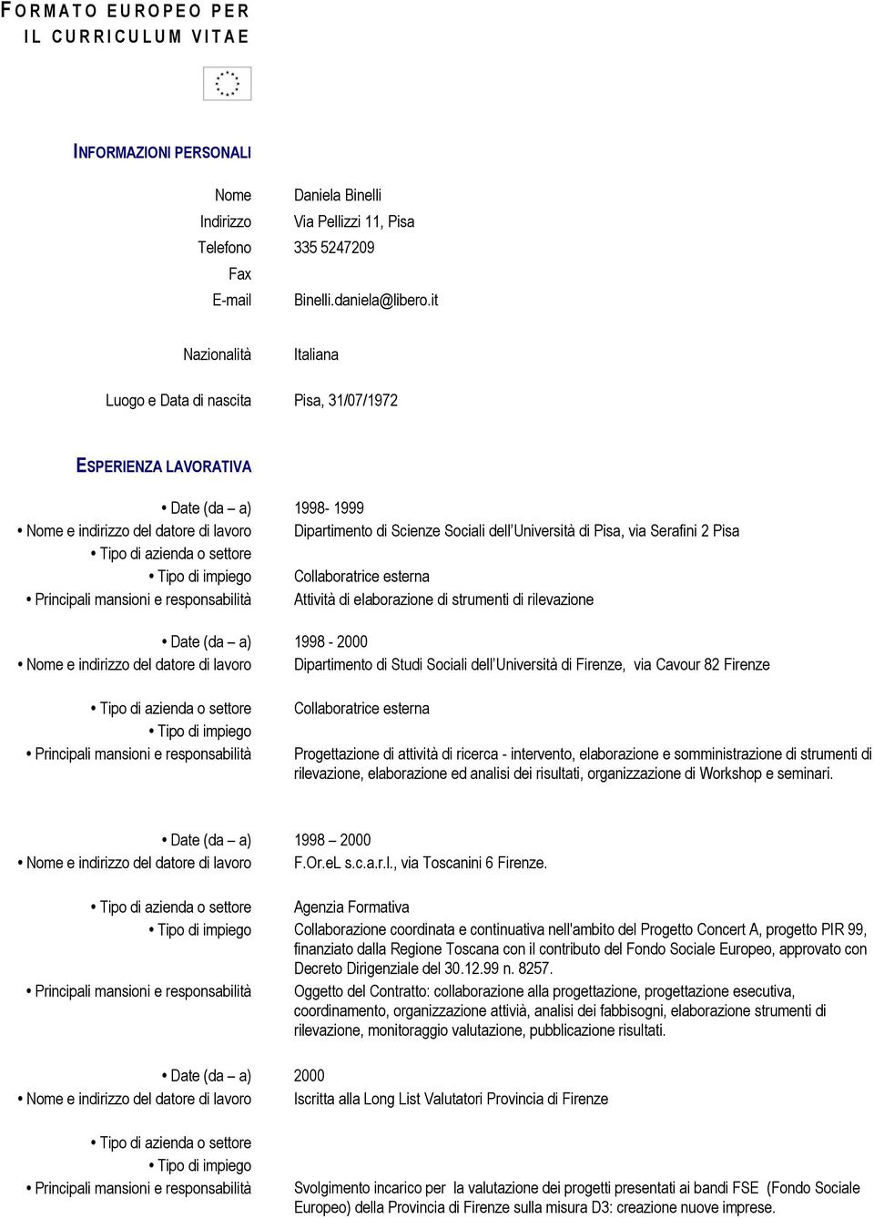 Pisa, via Serafini 2 Pisa Collaboratrice esterna Attività di elaborazione di strumenti di rilevazione Date (da a) 1998-2000 Nome e indirizzo del datore di lavoro Dipartimento di Studi Sociali dell