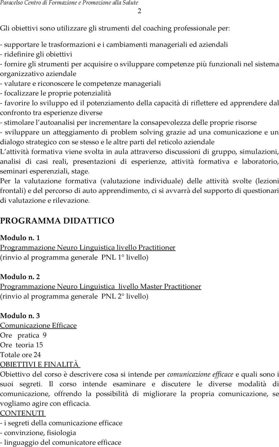 lo sviluppo ed il potenziamento della capacità di riflettere ed apprendere dal confronto tra esperienze diverse - stimolare l autoanalisi per incrementare la consapevolezza delle proprie risorse -