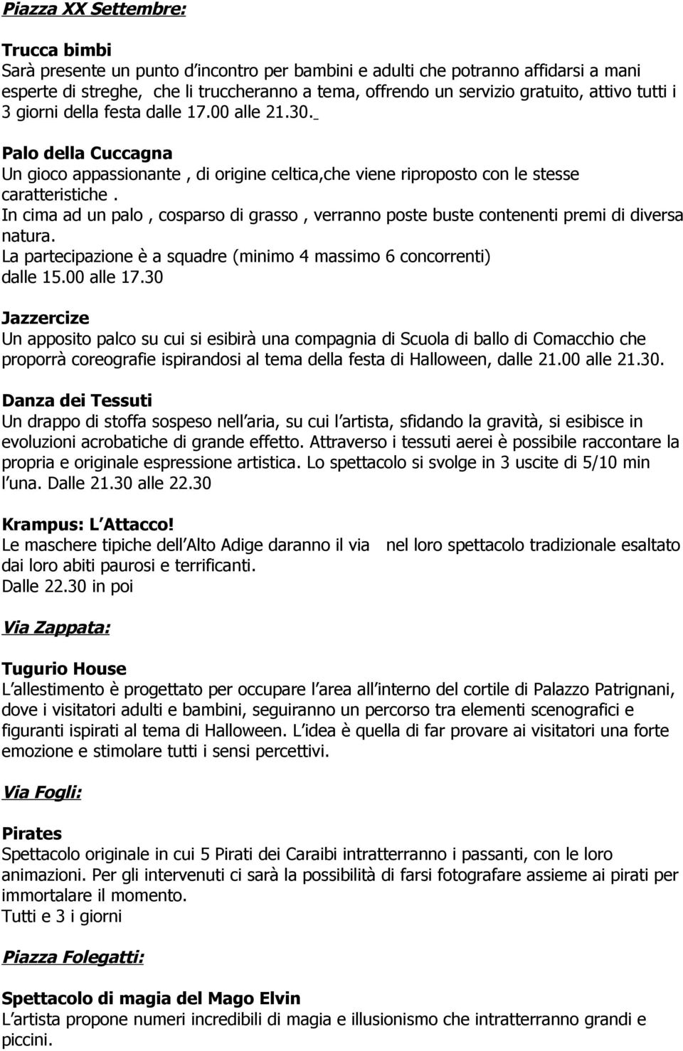 In cima ad un palo, cosparso di grasso, verranno poste buste contenenti premi di diversa natura. La partecipazione è a squadre (minimo 4 massimo 6 concorrenti) dalle 15.00 alle 17.