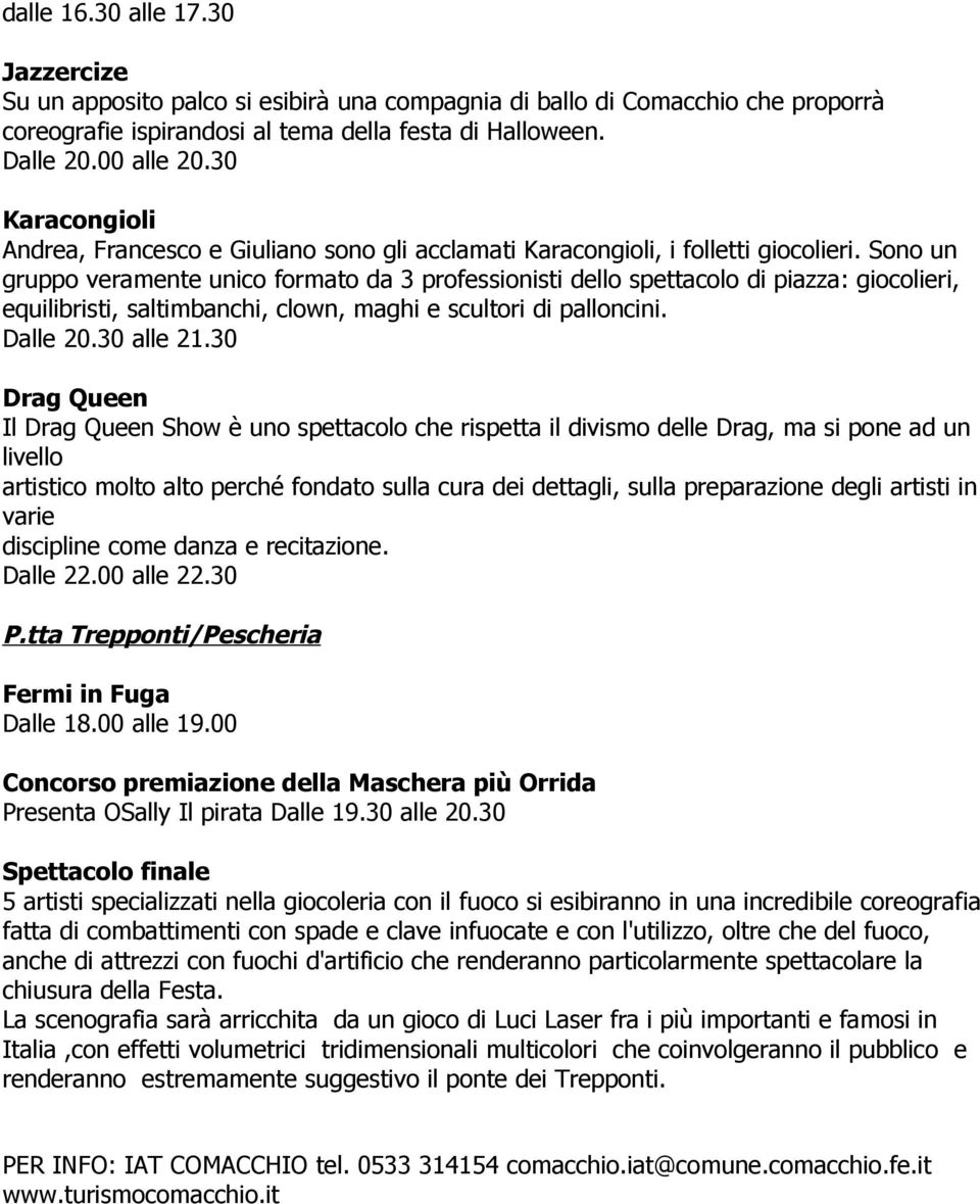 Sono un gruppo veramente unico formato da 3 professionisti dello spettacolo di piazza: giocolieri, equilibristi, saltimbanchi, clown, maghi e scultori di palloncini. Dalle 20.30 alle 21.