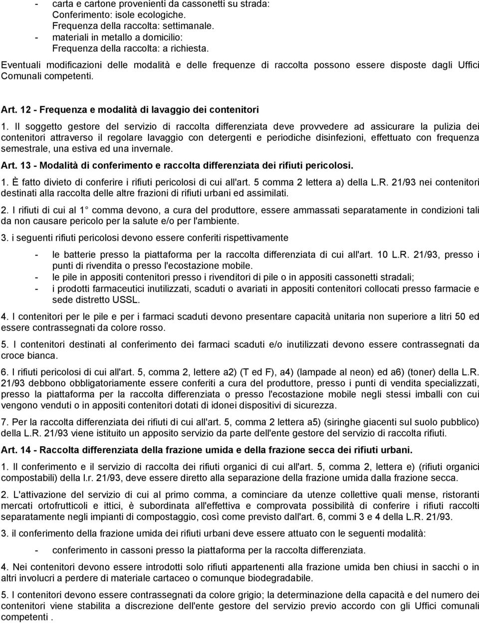 Il soggetto gestore del servizio di raccolta differenziata deve provvedere ad assicurare la pulizia dei contenitori attraverso il regolare lavaggio con detergenti e periodiche disinfezioni,