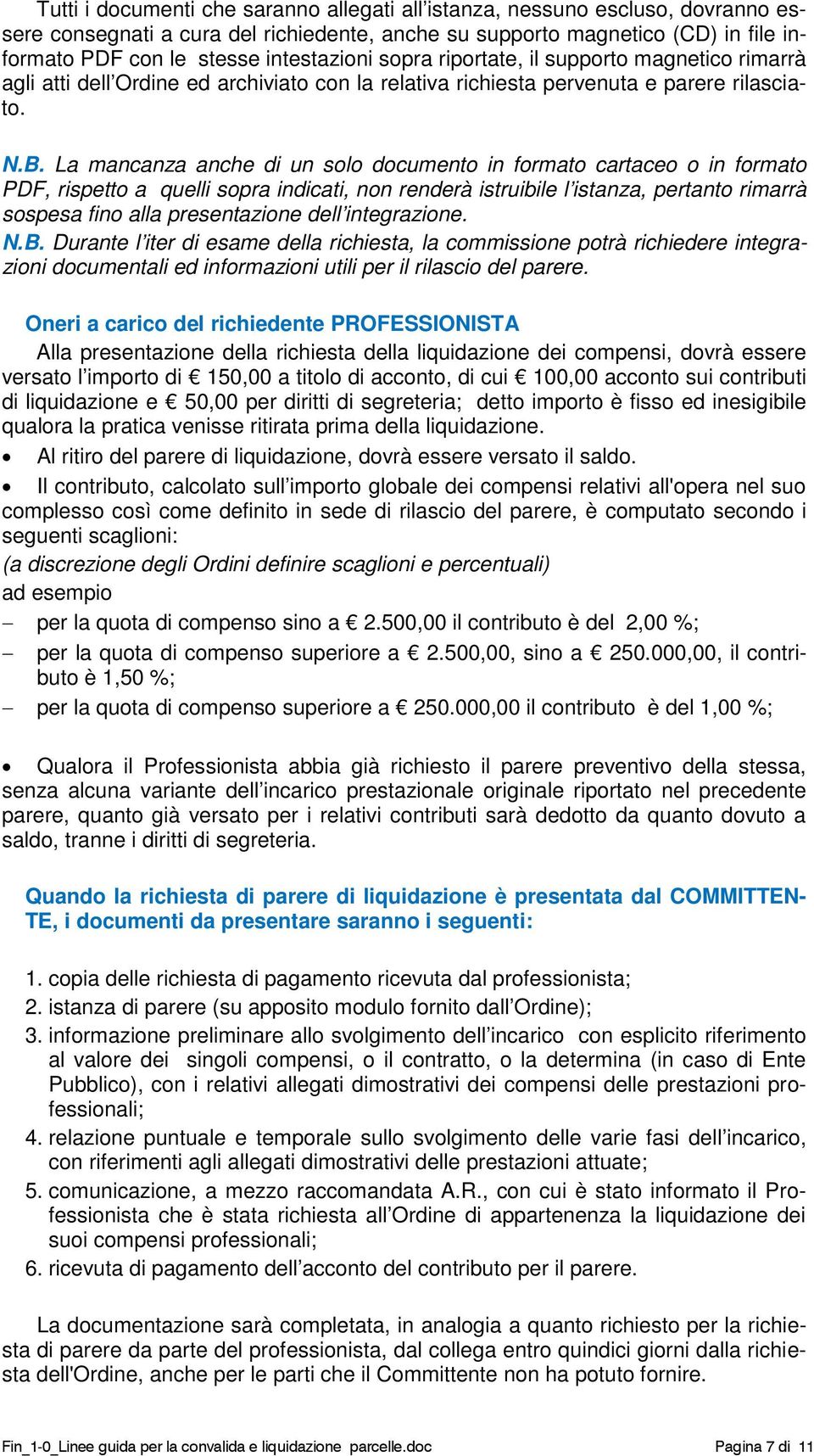 La mancanza anche di un solo documento in formato cartaceo o in formato PDF, rispetto a quelli sopra indicati, non renderà istruibile l istanza, pertanto rimarrà sospesa fino alla presentazione dell