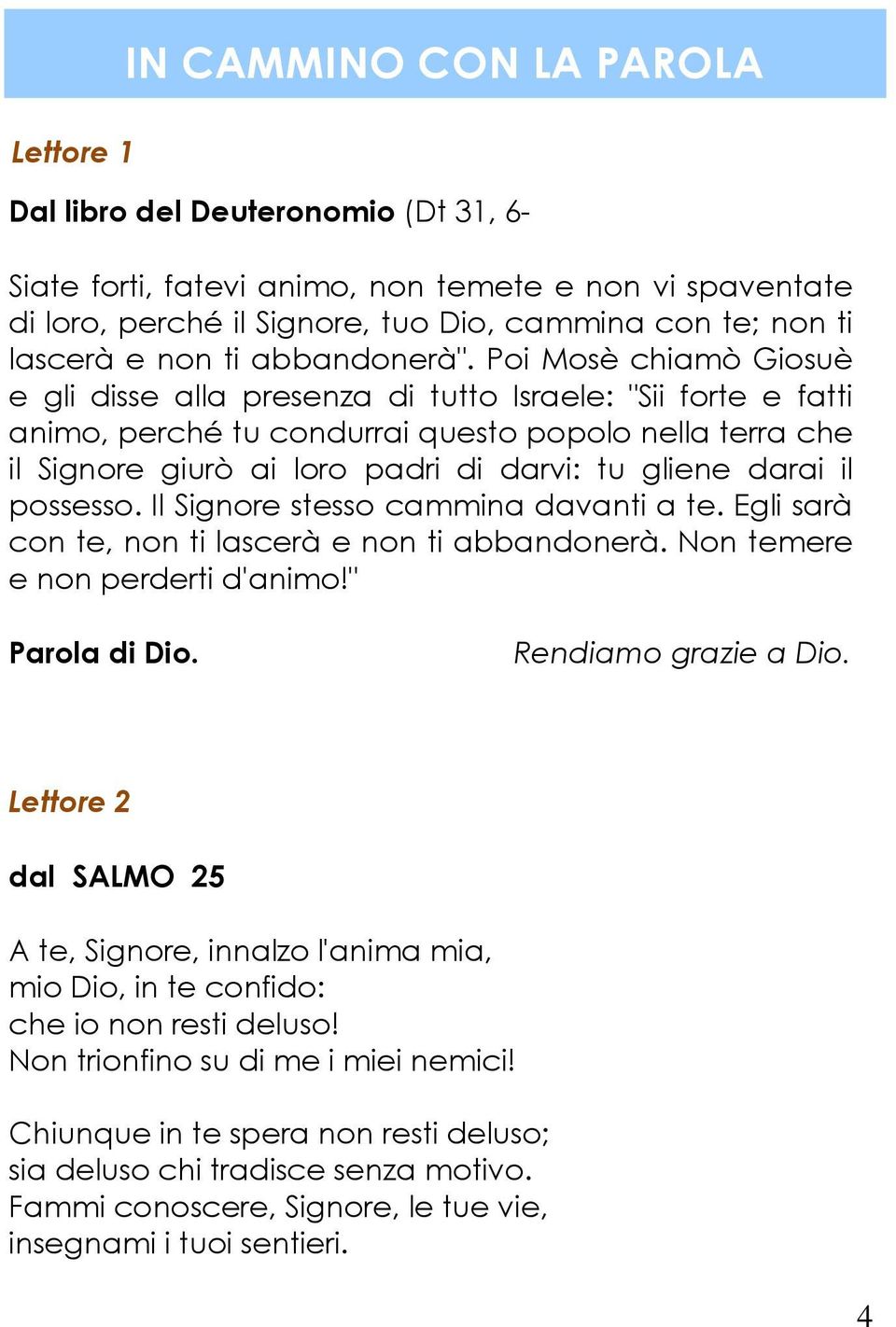 Poi Mosè chiamò Giosuè e gli disse alla presenza di tutto Israele: "Sii forte e fatti animo, perché tu condurrai questo popolo nella terra che il Signore giurò ai loro padri di darvi: tu gliene darai