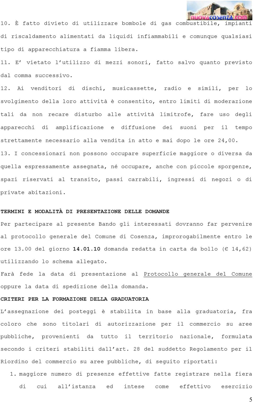 Ai venditori di dischi, musicassette, radio e simili, per lo svolgimento della loro attività è consentito, entro limiti di moderazione tali da non recare disturbo alle attività limitrofe, fare uso