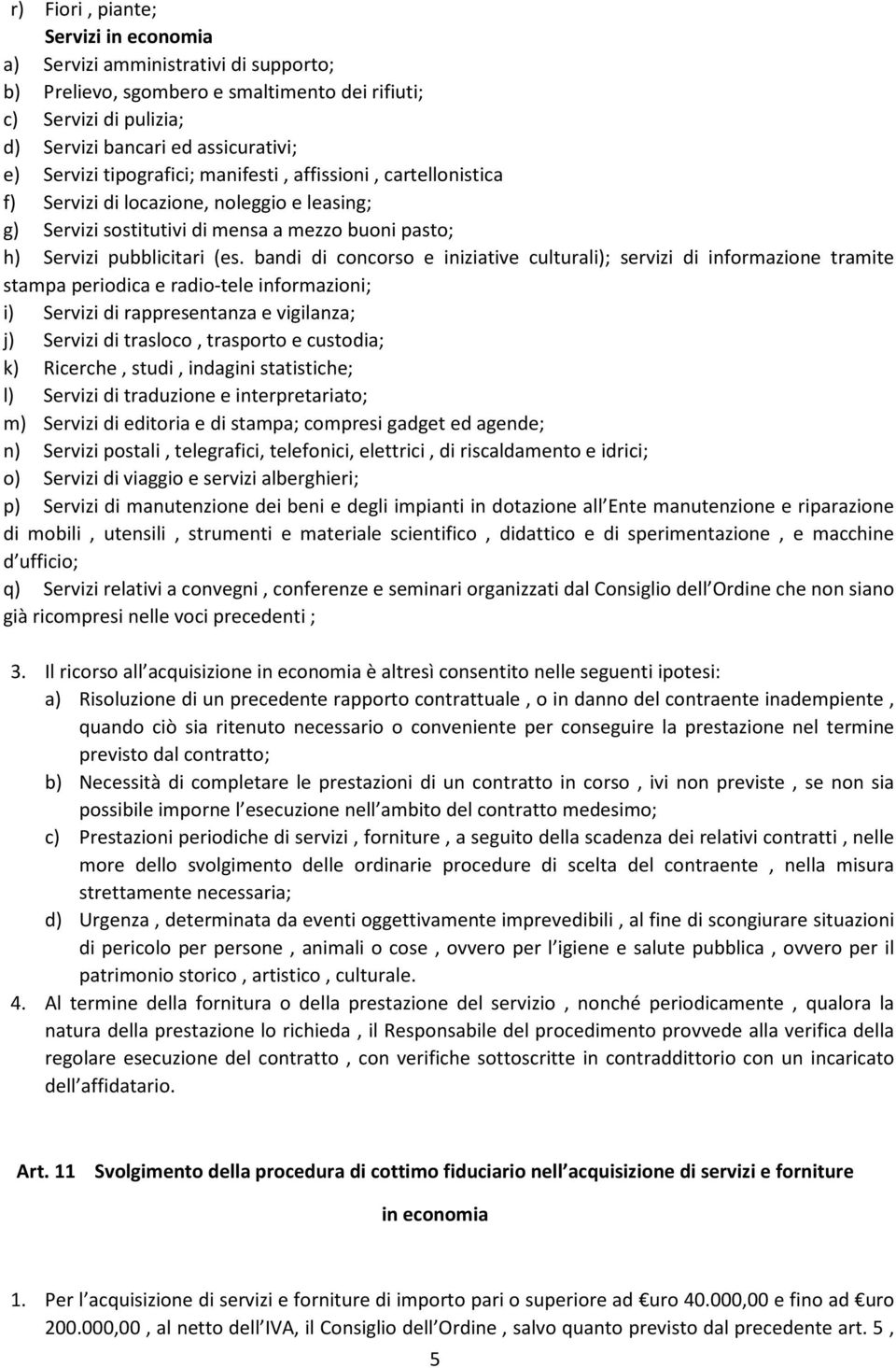 bandi di concorso e iniziative culturali); servizi di informazione tramite stampa periodica e radio-tele informazioni; i) Servizi di rappresentanza e vigilanza; j) Servizi di trasloco, trasporto e