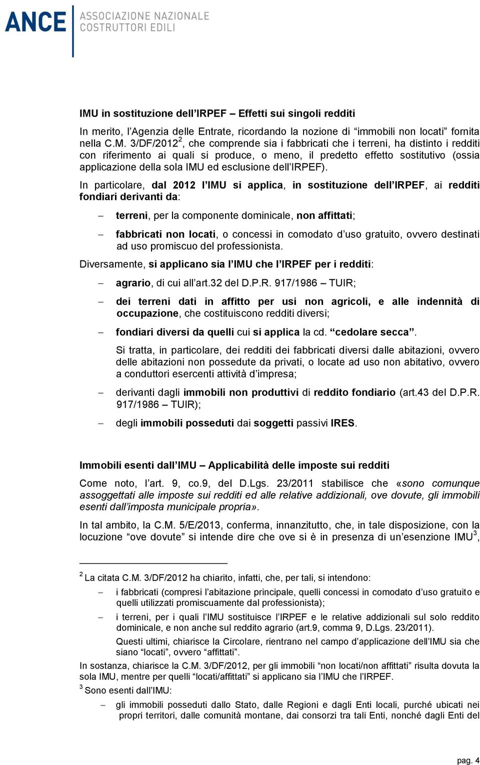 In particolare, dal 2012 l IMU si applica, in sostituzione dell IRPEF, ai redditi fondiari derivanti da: terreni, per la componente dominicale, non affittati; fabbricati non locati, o concessi in