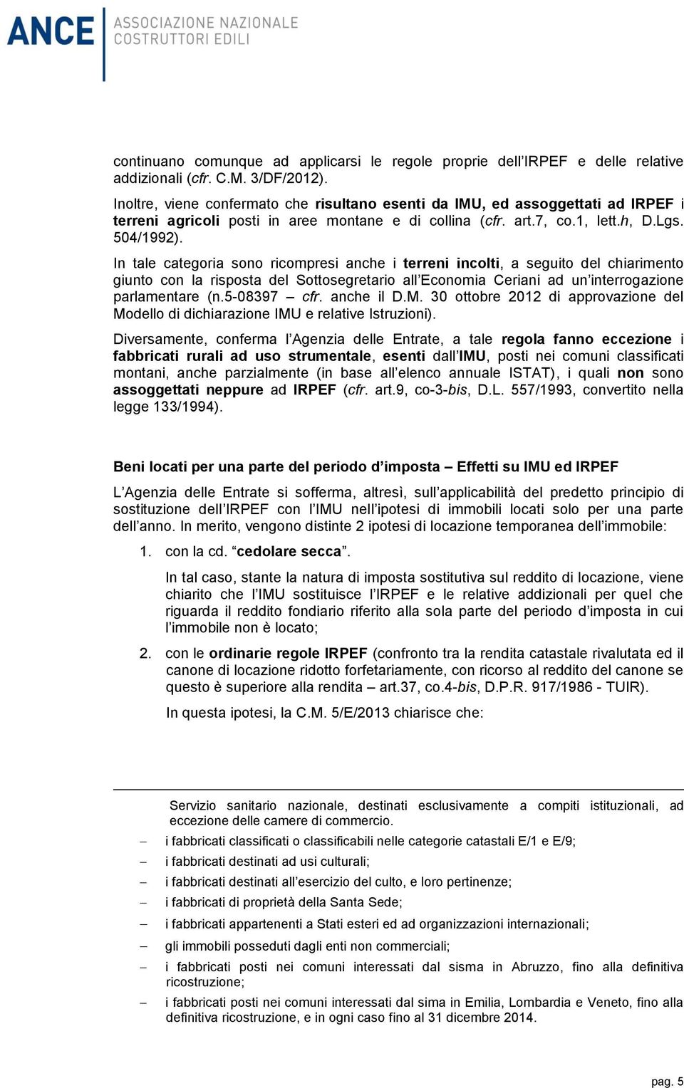 In tale categoria sono ricompresi anche i terreni incolti, a seguito del chiarimento giunto con la risposta del Sottosegretario all Economia Ceriani ad un interrogazione parlamentare (n.5-08397 cfr.