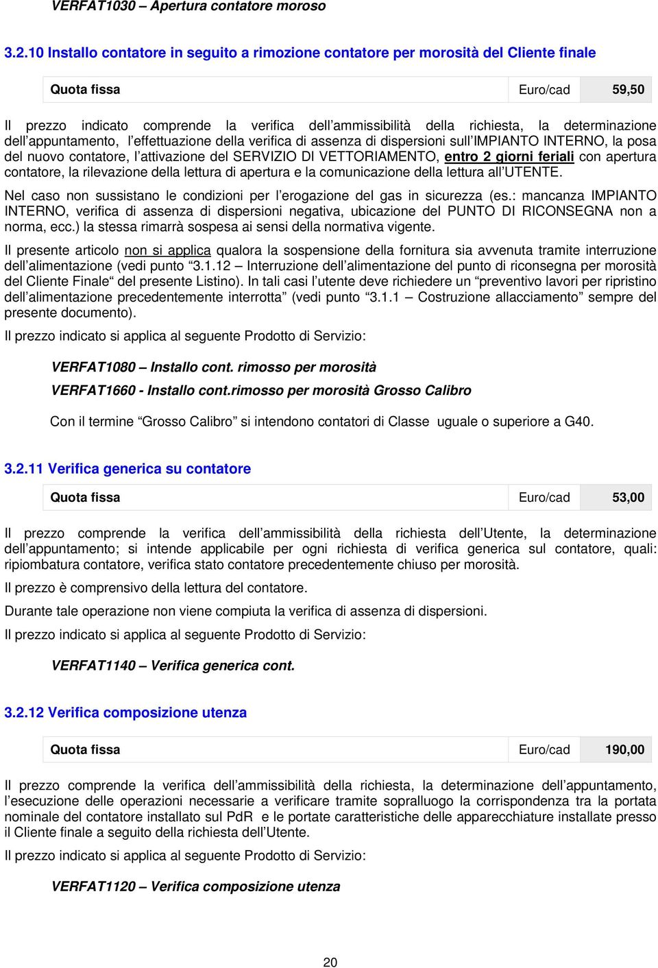 determinazione dell appuntamento, l effettuazione della verifica di assenza di dispersioni sull IMPIANTO INTERNO, la posa del nuovo contatore, l attivazione del SERVIZIO Dl VETTORIAMENTO, entro 2