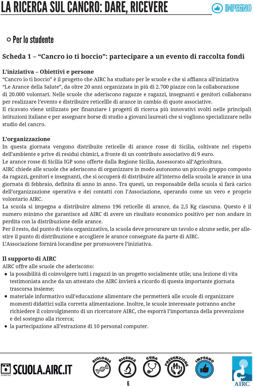 Nelle scuole che aderiscono ragazze e ragazzi, insegnanti e genitori collaborano per realizzare l evento e distribuire reticellle di arance in cambio di quote associative.