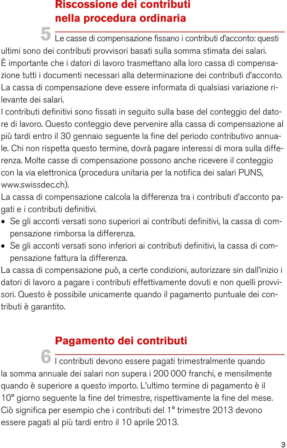 La cassa di compensazione deve essere informata di qualsiasi variazione rilevante dei salari. I contributi definitivi sono fissati in seguito sulla base del conteggio del datore di lavoro.