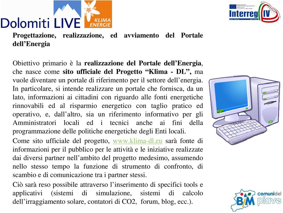 In particolare, si intende realizzare un portale che fornisca, da un lato, informazioni ai cittadini con riguardo alle fonti energetiche rinnovabili ed al risparmio energetico con taglio pratico ed