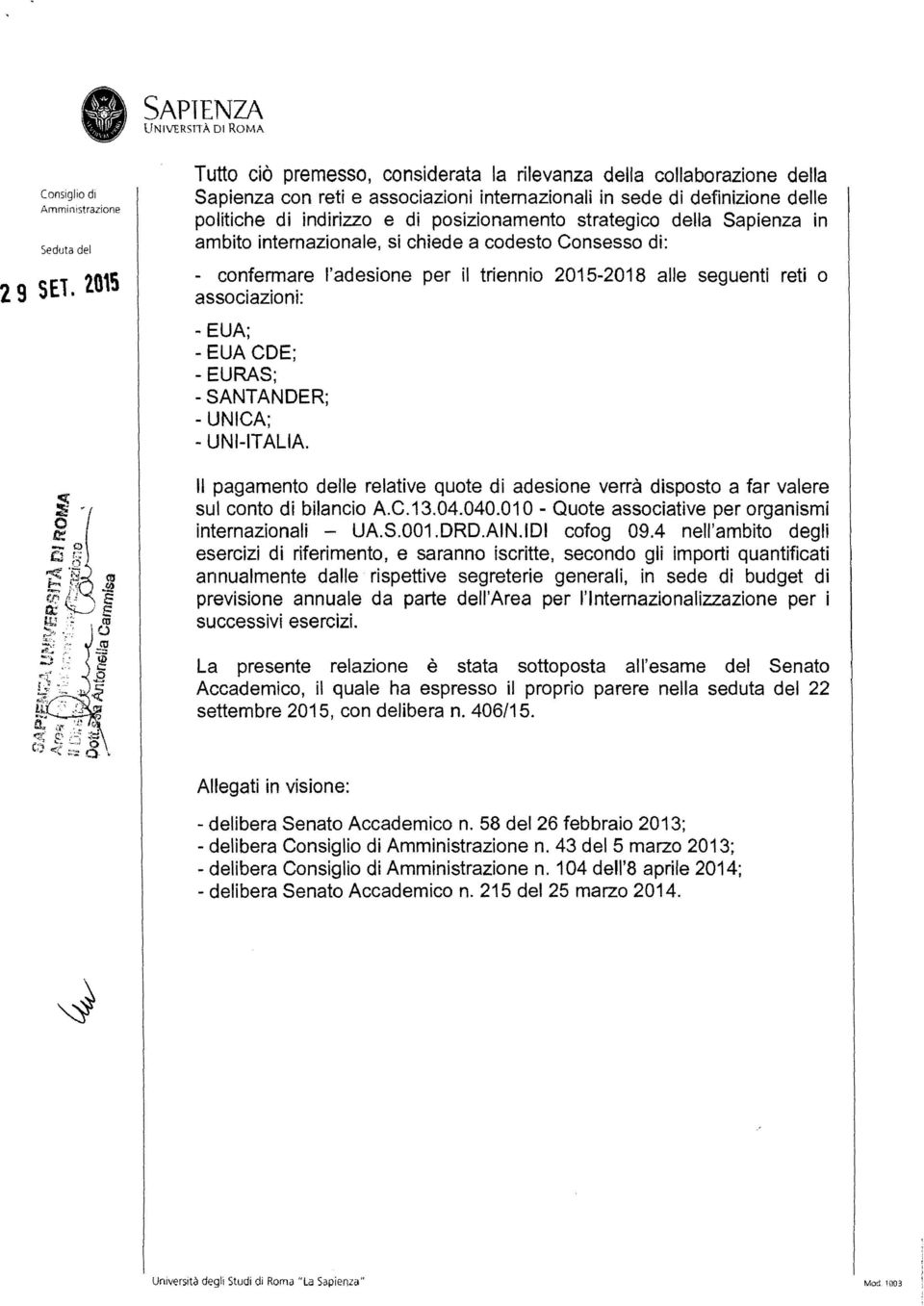 SANTANDER; - UNICA; - UNI-ITALIA. Il pagamento delle relative quote di adesione verrà disposto a far valere sul conto di bilancio A.C.13.04.040.
