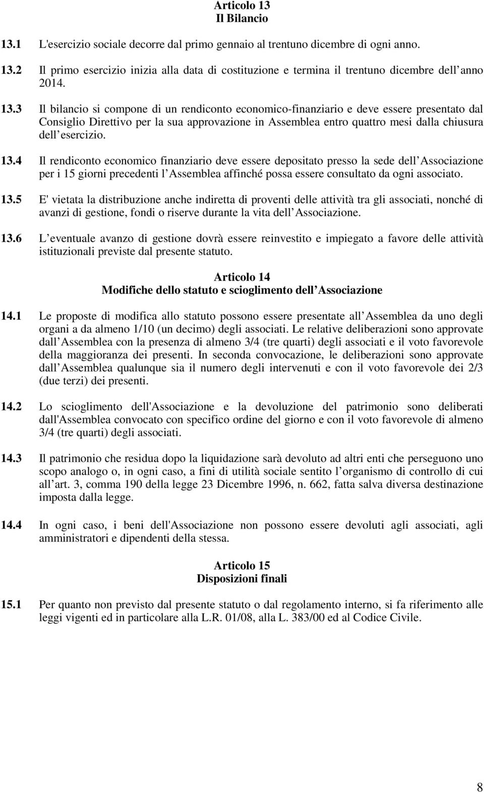 esercizio. 13.4 Il rendiconto economico finanziario deve essere depositato presso la sede dell Associazione per i 15 giorni precedenti l Assemblea affinché possa essere consultato da ogni associato.