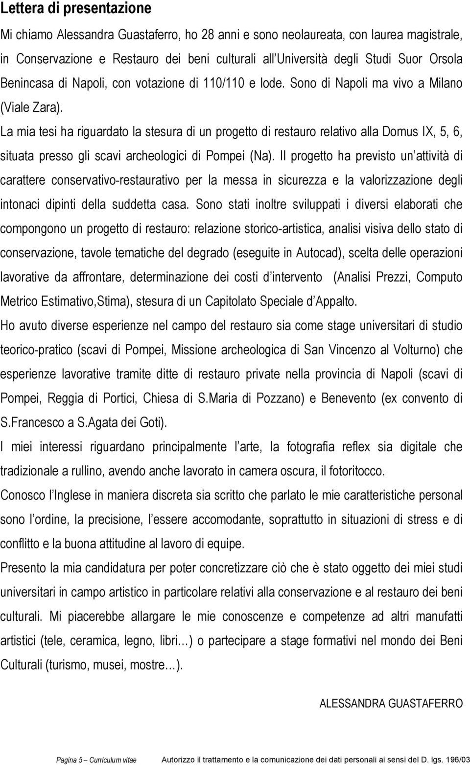 La mia tesi ha riguardato la stesura di un progetto di restauro relativo alla Domus IX, 5, 6, situata presso gli scavi archeologici di Pompei (Na).