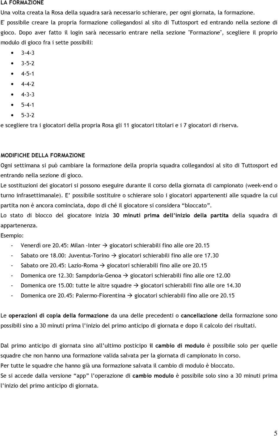 Dopo aver fatto il login sarà necessario entrare nella sezione "Formazione", scegliere il proprio modulo di gioco fra i sette possibili: 3-4-3 3-5-2 4-5-1 4-4-2 4-3-3 5-4-1 5-3-2 e scegliere tra i