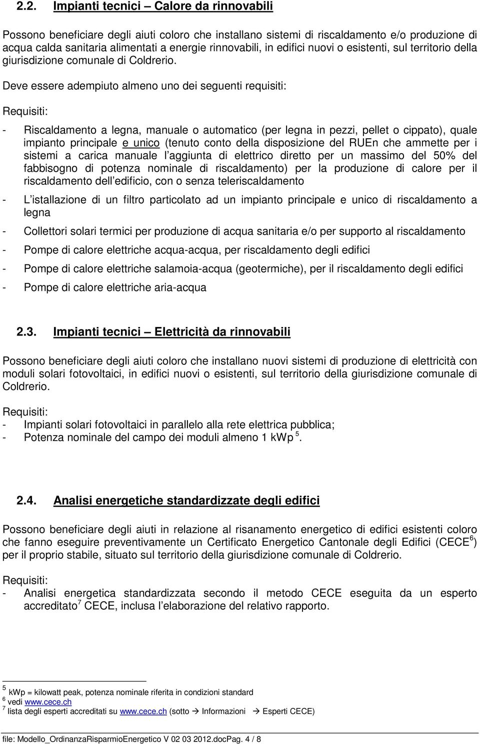 Deve essere adempiuto almeno uno dei seguenti requisiti: Requisiti: - Riscaldamento a legna, manuale o automatico (per legna in pezzi, pellet o cippato), quale impianto principale e unico (tenuto