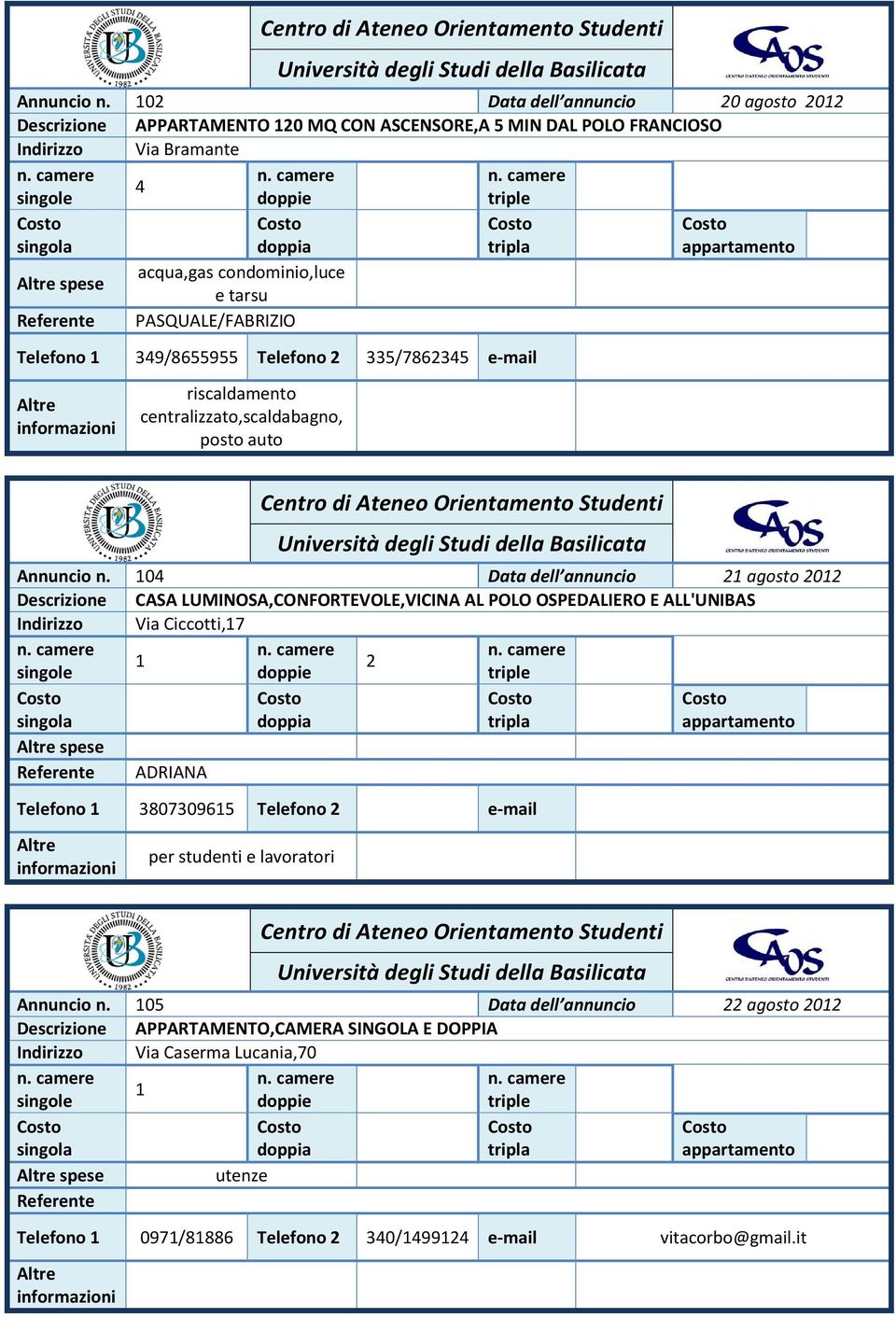 PASQUALE/FABRIZIO Telefono 349/8655955 Telefono 335/786345 e-mail riscaldamento centralizzato,scaldabagno, posto auto  04 Data dell annuncio agosto 0 Descrizione CASA