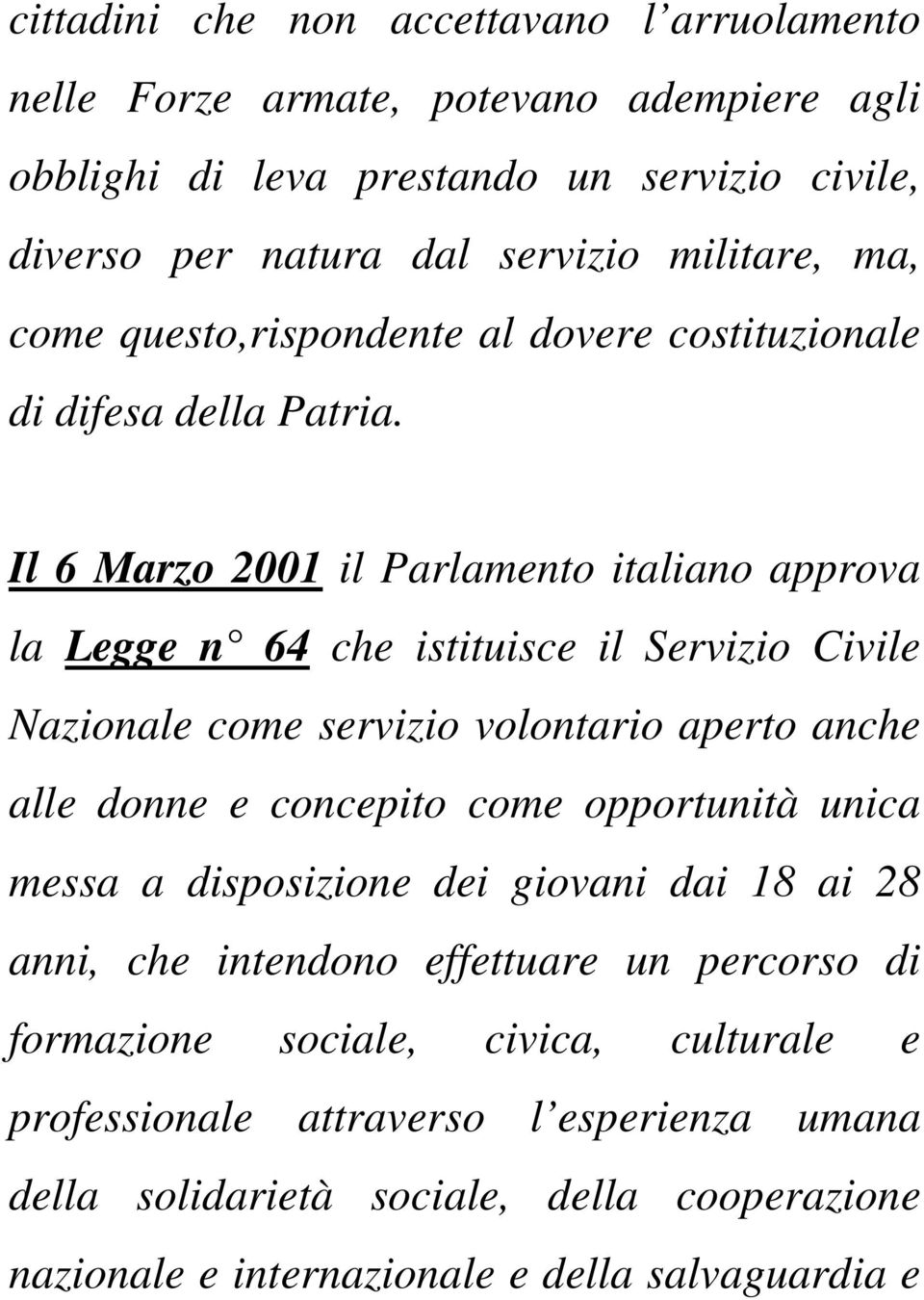 Il 6 Marzo 2001 il Parlamento italiano approva la Legge n 64 che istituisce il Servizio Civile Nazionale come servizio volontario aperto anche alle donne e concepito come