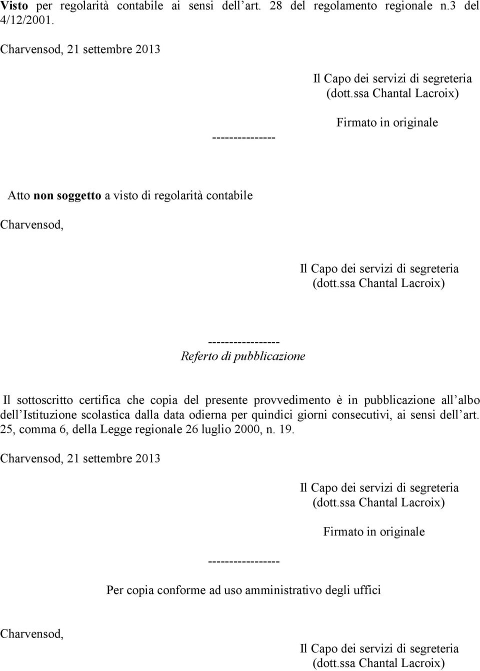 Il sottoscritto certifica che copia del presente provvedimento è in pubblicazione all albo dell Istituzione scolastica dalla data odierna per quindici