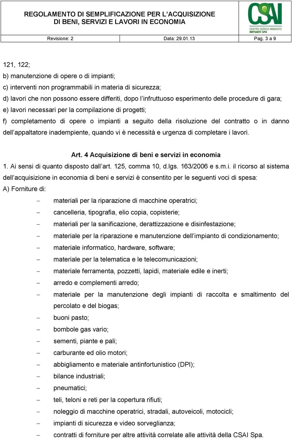 procedure di gara; e) lavori necessari per la compilazione di progetti; f) completamento di opere o impianti a seguito della risoluzione del contratto o in danno dell appaltatore inadempiente, quando