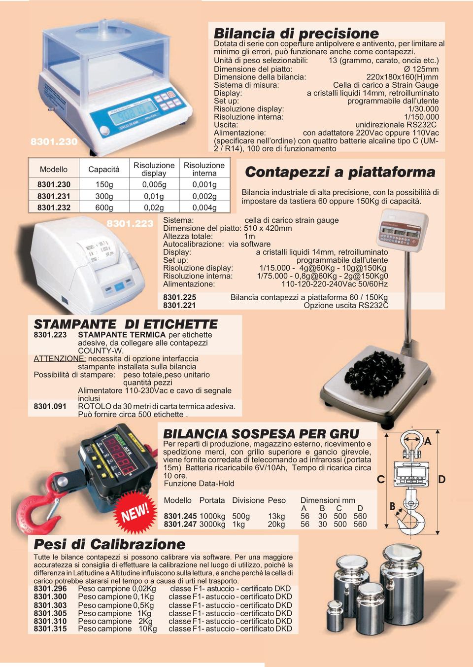 ) Dimensione del piatto: Ø 125mm Dimensione della bilancia: 220x180x160(H)mm Sistema di misura: Cella di carico a Strain Gauge Display: a cristalli liquidi 14mm, retroilluminato Set up: programmabile