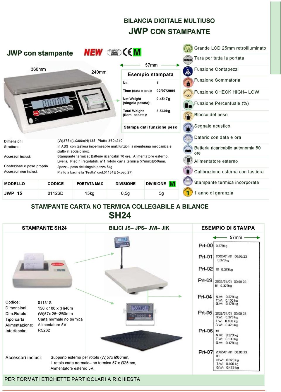 560kg Funzione CHECK HIGH LOW Funzione Percentuale (%) Blocco del peso Dimensioni Confezione e peso proprio Accessori non inclusi: (W)375x(L)360x(H)135; Piatto 360x240 Stampa dati funzione peso In