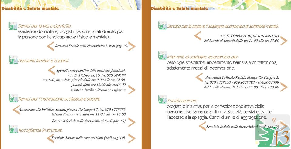 00 alle ore18.00 assistenti.familiari@comune.cagliari.it Servizi per l integrazione scolastica e sociale. Assessorato alle Politiche Sociali, piazza De Gasperi 2, tel. 070.