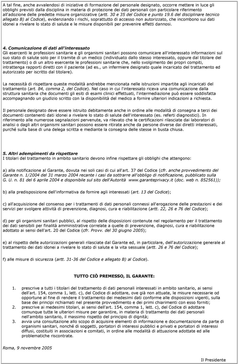 6 del disciplinare tecnico allegato B) al Codice), evidenziando i rischi, soprattutto di accesso non autorizzato, che incombono sui dati idonei a rivelare lo stato di salute e le misure disponibili