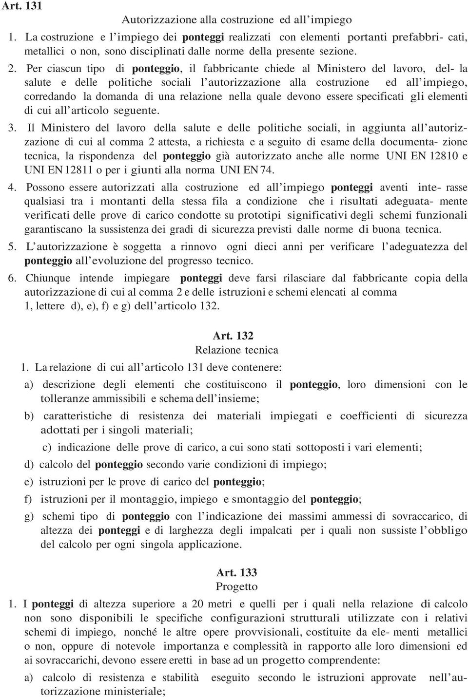 Per ciascun tipo di ponteggio, il fabbricante chiede al Ministero del lavoro, del- la salute e delle politiche sociali l autorizzazione alla costruzione ed all impiego, corredando la domanda di una