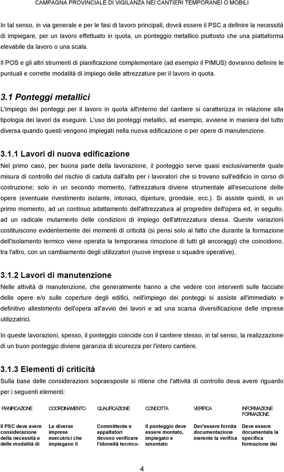 Il POS e gli altri strumenti di pianificazione complementare (ad esempio il PIMUS) dovranno definire le puntuali e corrette modalità di impiego delle attrezzature per il lavoro in quota. 3.