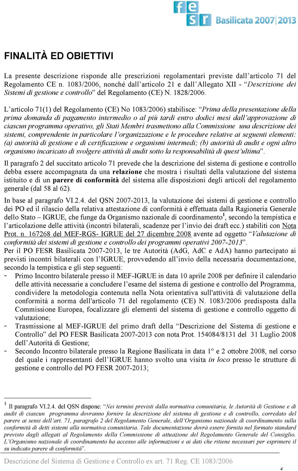 L articolo 71(1) del Regolamento (CE) No 1083/2006) stabilisce: Prima della presentazione della prima domanda di pagamento intermedio o al più tardi entro dodici mesi dall approvazione di ciascun