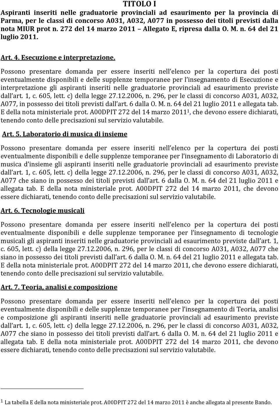 Possono presentare domanda per essere inseriti nell elenco per la copertura dei posti eventualmente disponibili e delle supplenze temporanee per l insegnamento di Esecuzione e interpretazione gli