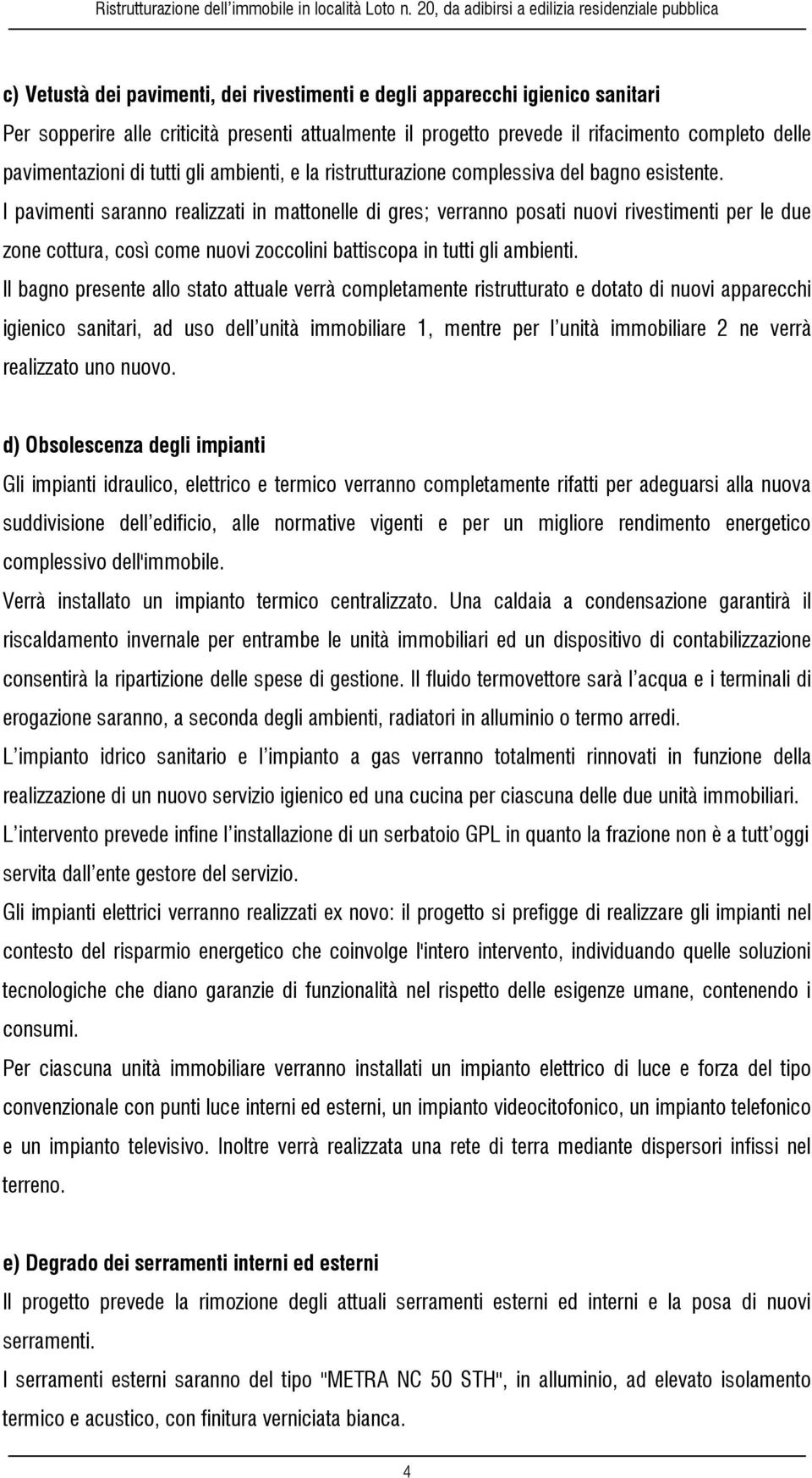 I pavimenti saranno realizzati in mattonelle di gres; verranno posati nuovi rivestimenti per le due zone cottura, così come nuovi zoccolini battiscopa in tutti gli ambienti.