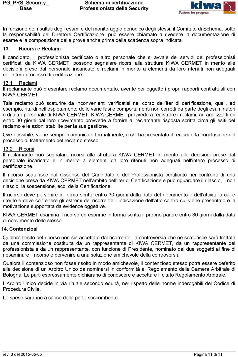 Ricorsi e Reclami Il candidato, il professionista certificato o altro personale che si avvale dei servizi dei professionisti certificati da KIWA CERMET, possono segnalare ricorsi alla struttura KIWA