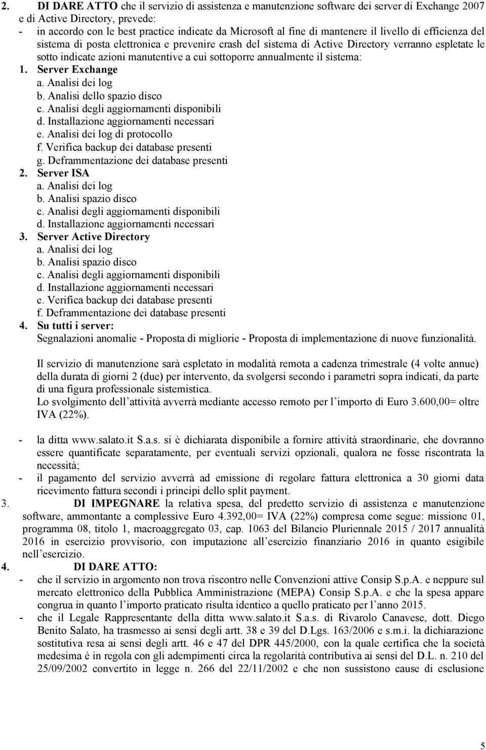 annualmente il sistema: 1. Server Exchange b. Analisi dello spazio disco e. Analisi dei log di protocollo f. Verifica backup dei database presenti g. Deframmentazione dei database presenti 2.