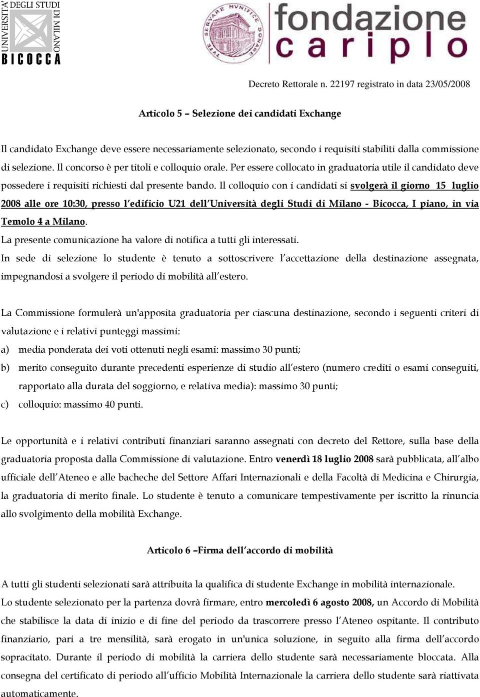 Il colloquio con i candidati si svolgerà il giorno 15 luglio 2008 alle ore 10:30, presso l edificio U21 dell Università degli Studi di Milano - Bicocca, I piano, in via Temolo 4 a Milano.