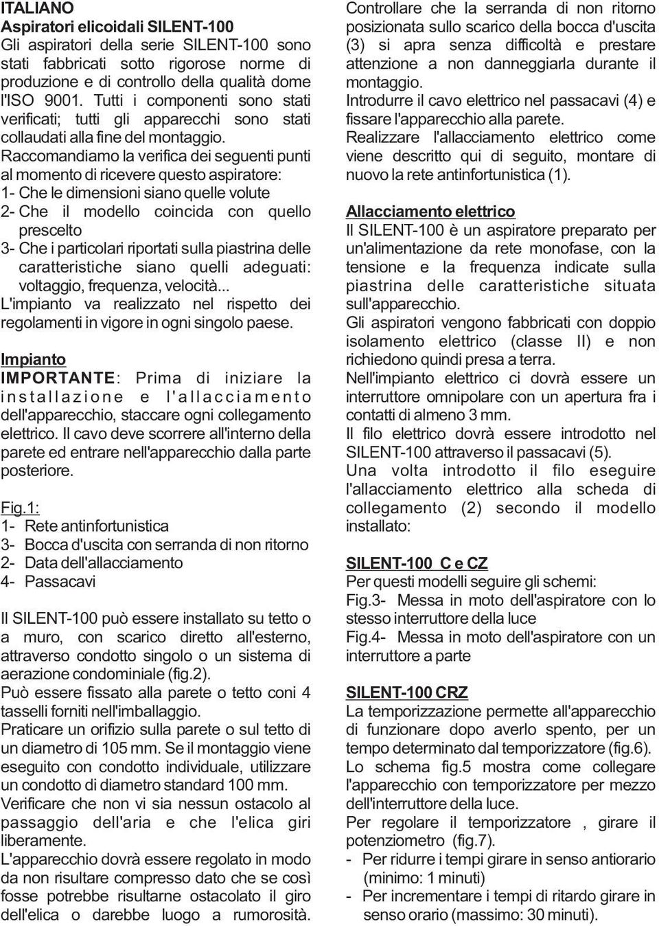 Raccomandiamo la verifica dei seguenti punti al momento di ricevere questo aspiratore: 1- Che le dimensioni siano quelle volute 2- Che il modello coincida con quello prescelto 3- Che i particolari