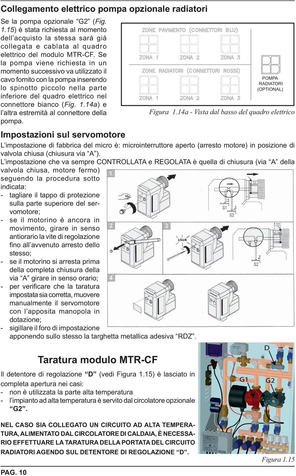 Se la pompa viene richiesta in un momento successivo va utilizzato il cavo fornito con la pompa inserendo lo spinotto piccolo nella parte inferiore del quadro elettrico nel connettore bianco (Fig. 1.