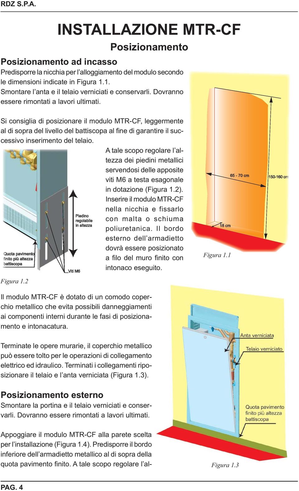 Si consiglia di posizionare il modulo MTR-CF, leggermente al di sopra del livello del battiscopa al fi ne di garantire il successivo inserimento del telaio.