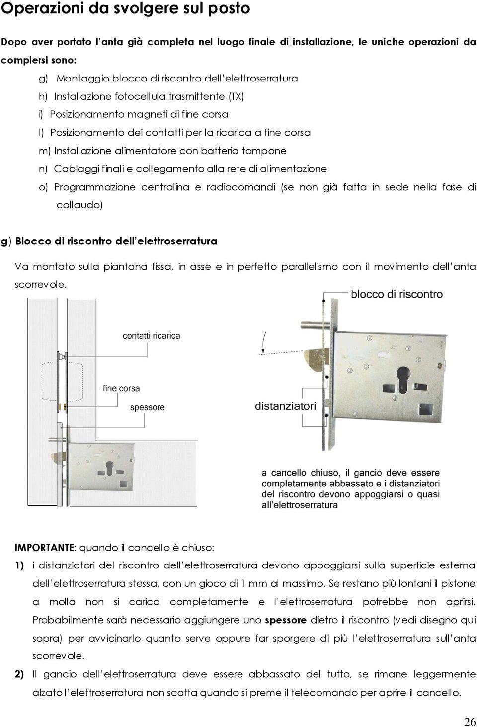 batteria tampone n) Cablaggi finali e collegamento alla rete di alimentazione o) Programmazione centralina e radiocomandi (se non già fatta in sede nella fase di collaudo) g) Blocco di riscontro dell