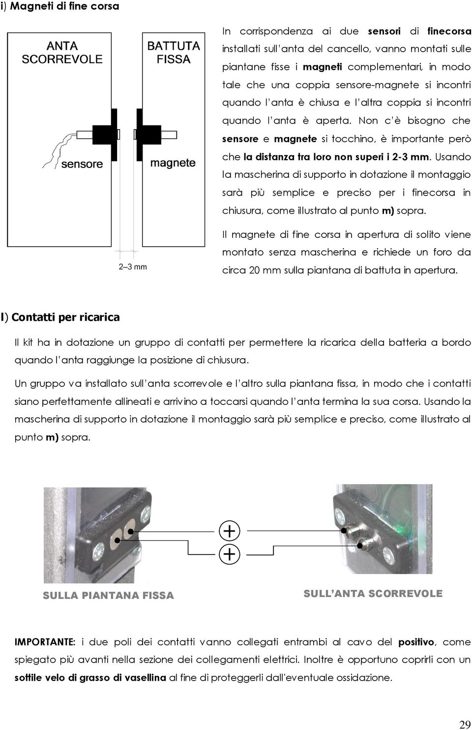 Non c è bisogno che sensore e magnete si tocchino, è importante però che la distanza tra loro non superi i 2-3 mm.