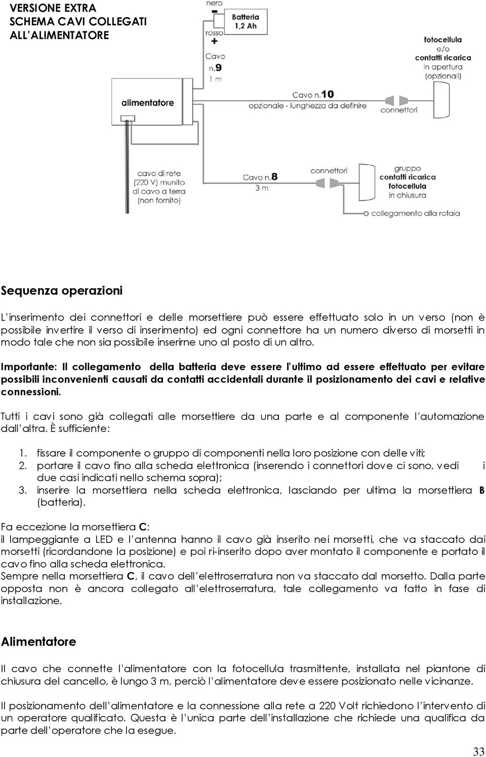 Importante: Il collegamento della batteria deve essere l ultimo ad essere effettuato per evitare possibili inconvenienti causati da contatti accidentali durante il posizionamento dei cavi e relative