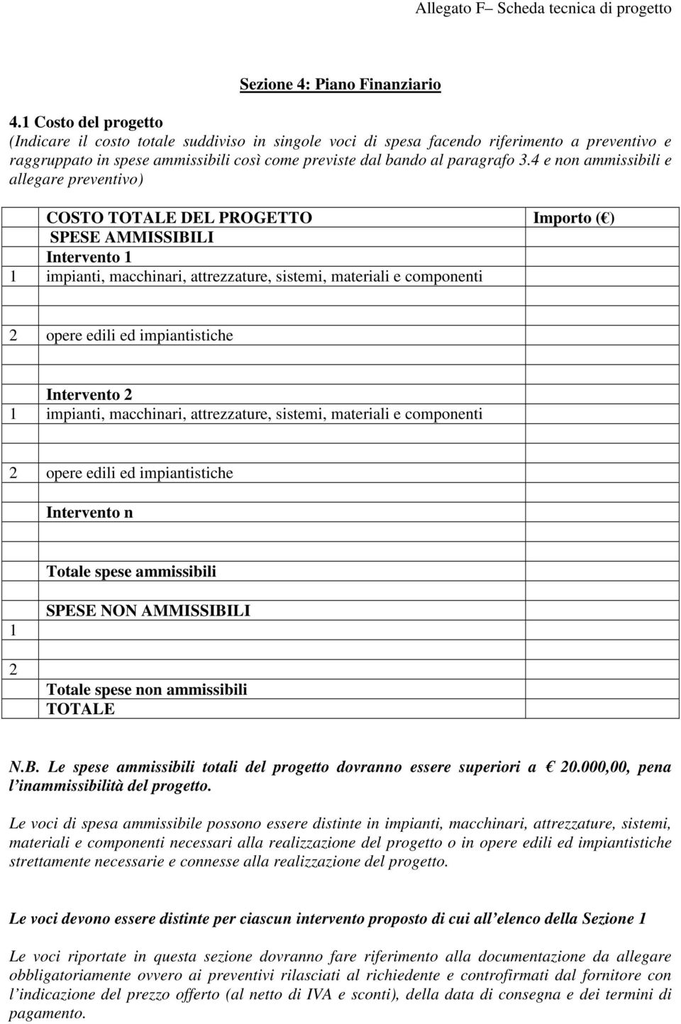 4 e non ammissibili e allegare preventivo) COSTO TOTALE DEL PROGETTO Importo ( ) SPESE AMMISSIBILI Intervento 1 1 impianti, macchinari, attrezzature, sistemi, materiali e componenti 2 opere edili ed