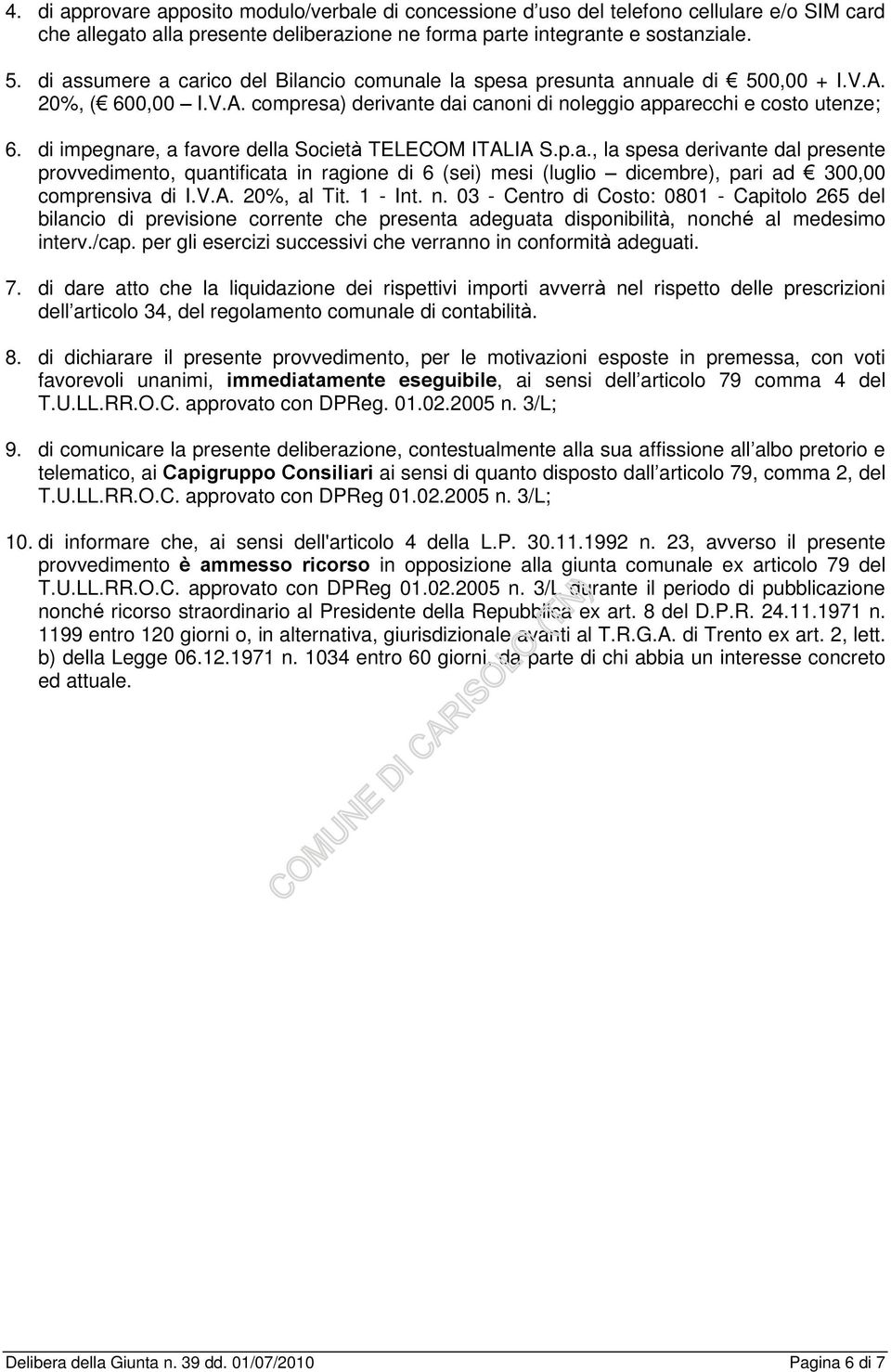 di impegnare, a favore della Società TELECOM ITALIA S.p.a., la spesa derivante dal presente provvedimento, quantificata in ragione di 6 (sei) mesi (luglio dicembre), pari ad 300,00 comprensiva di I.V.