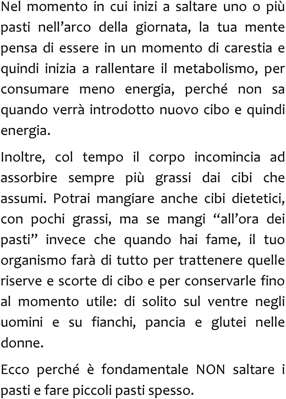 Potrai mangiare anche cibi dietetici, con pochi grassi, ma se mangi all ora dei pasti invece che quando hai fame, il tuo organismo farà di tutto per trattenere quelle riserve e scorte di