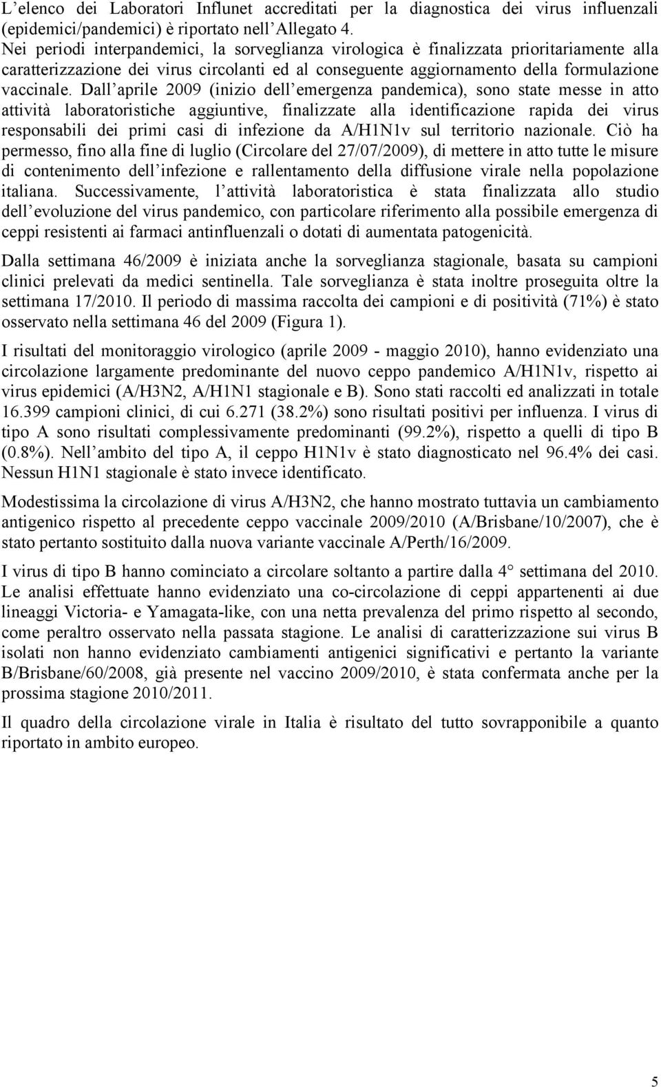 Dall aprile 2009 (inizio dell emergenza pandemica), sono state messe in atto attività laboratoristiche aggiuntive, finalizzate alla identificazione rapida dei virus responsabili dei primi casi di