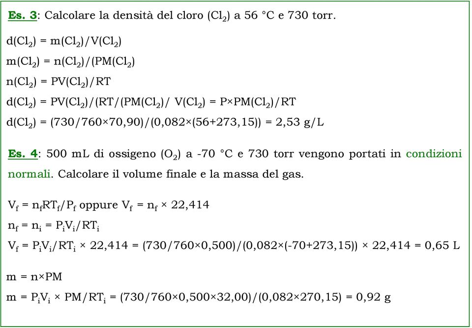 (730/760 70,90)/(0,082 (56+273,15)) = 2,53 g/l Es. 4: 500 ml di ossigeno (O 2 ) a -70 C e 730 torr vengono portati in condizioni normali.