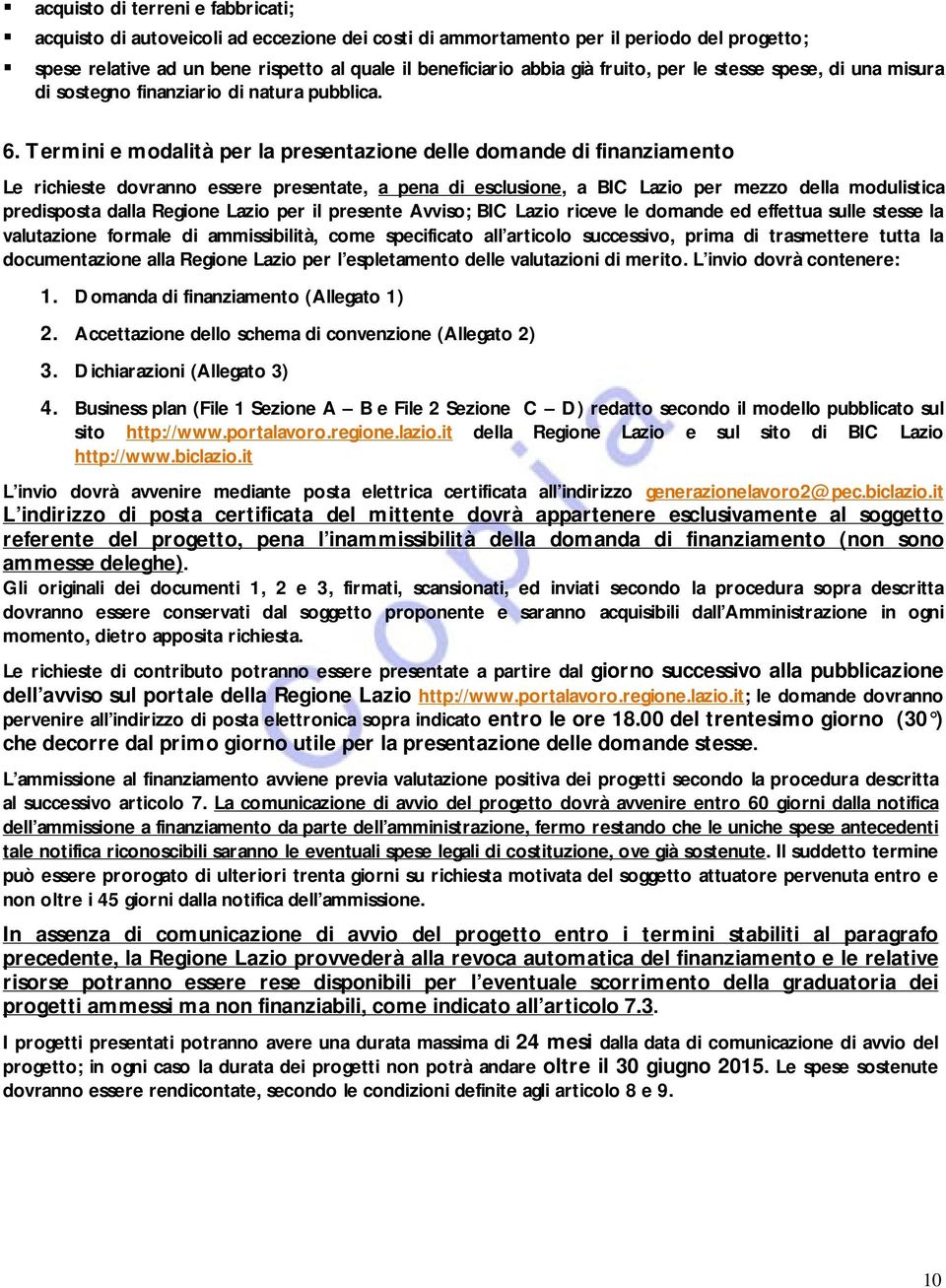 Termini e modalità per la presentazione delle domande di finanziamento Le richieste dovranno essere presentate, a pena di esclusione, a BIC Lazio per mezzo della modulistica predisposta dalla Regione