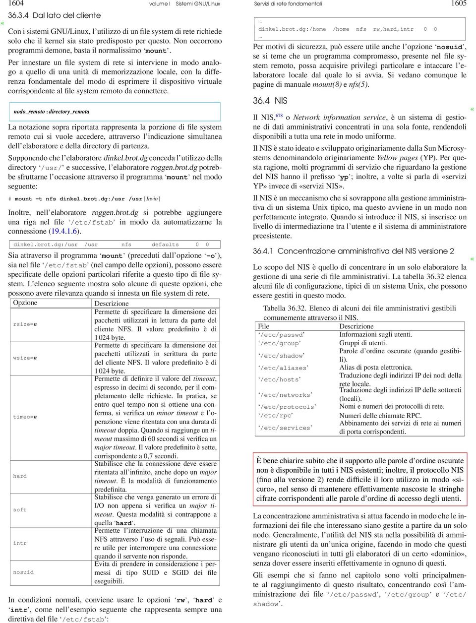 Per innestare un file system di rete si interviene in modo analogo a quello di una unità di memorizzazione locale, con la differenza fondamentale del modo di esprimere il dispositivo virtuale