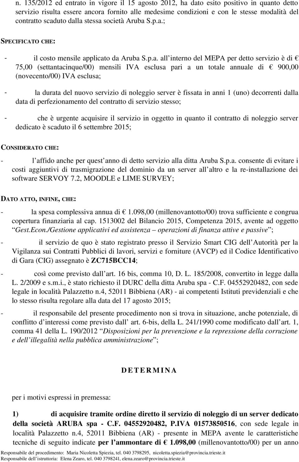 a un totale annuale di 900,00 (novecento/00) IVA esclusa; la durata del nuovo servizio di noleggio server è fissata in anni 1 (uno) decorrenti dalla data di perfezionamento del contratto di servizio